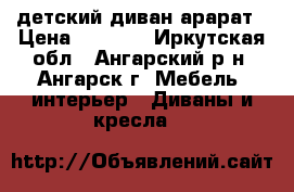 детский диван арарат › Цена ­ 3 000 - Иркутская обл., Ангарский р-н, Ангарск г. Мебель, интерьер » Диваны и кресла   